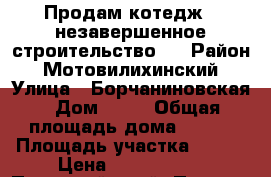 Продам котедж ( незавершенное строительство ) › Район ­ Мотовилихинский › Улица ­ Борчаниновская › Дом ­ 42 › Общая площадь дома ­ 142 › Площадь участка ­ 600 › Цена ­ 4 000 000 - Пермский край, Пермь г. Недвижимость » Дома, коттеджи, дачи продажа   . Пермский край,Пермь г.